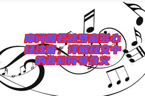 摩訶般若波羅蜜多心經(jīng)注音,詳解經(jīng)文中的音韻符號含義