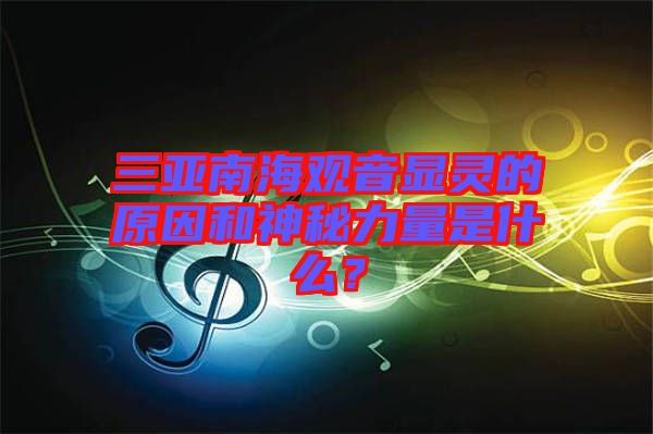 三亞南海觀音顯靈的原因和神秘力量是什么？