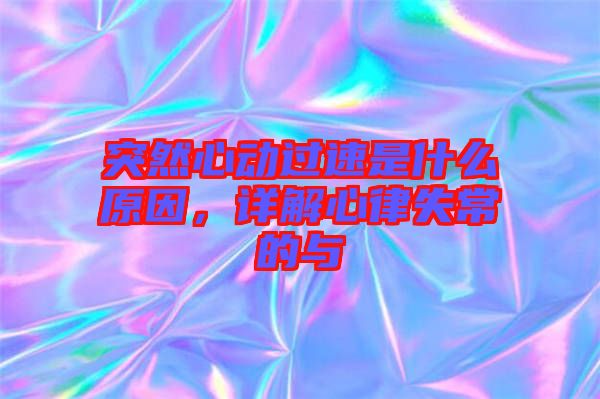 突然心動(dòng)過(guò)速是什么原因,詳解心律失常的與