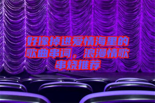 好像掉進(jìn)愛情海里的歌曲串詞,浪漫情歌串燒推薦