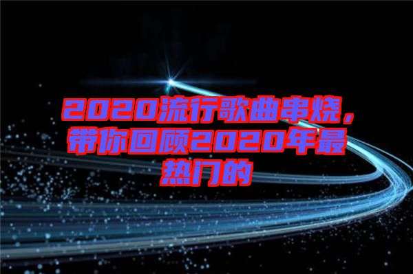 2020流行歌曲串燒,帶你回顧2020年最熱門的