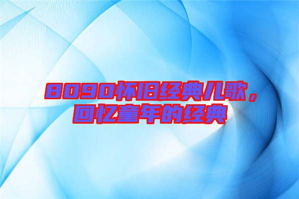 8090懷舊經典兒歌,回憶童年的經典