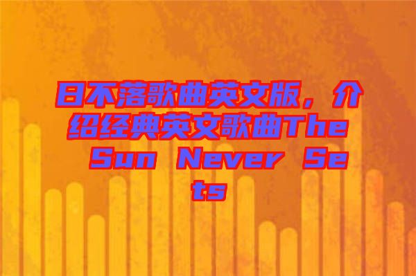 日不落歌曲英文版，介紹經(jīng)典英文歌曲The Sun Never Sets