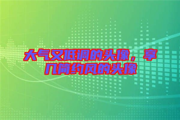 大氣又低調的頭像，享幾簡約風的頭像