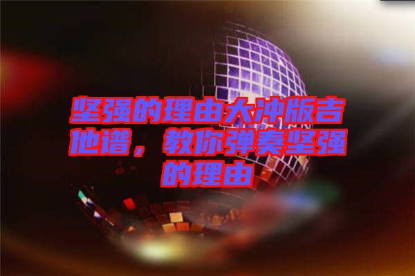 堅強的理由大沖版吉他譜，教你彈奏堅強的理由