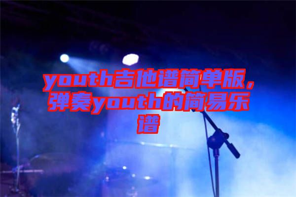 youth吉他譜簡單版,彈奏youth的簡易樂譜