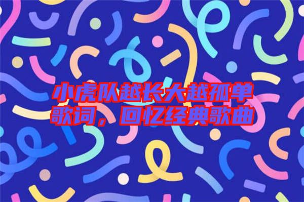 小虎隊越長大越孤單歌詞，回憶經典歌曲