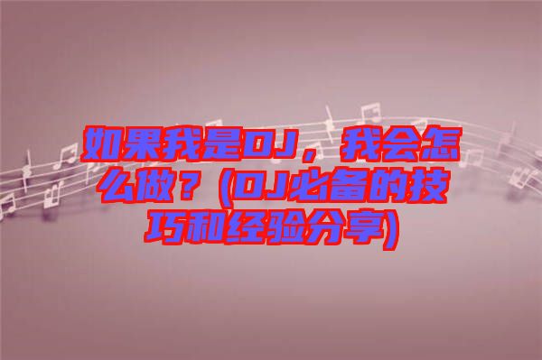 如果我是DJ,我會怎么做?(DJ必備的技巧和經驗分享)