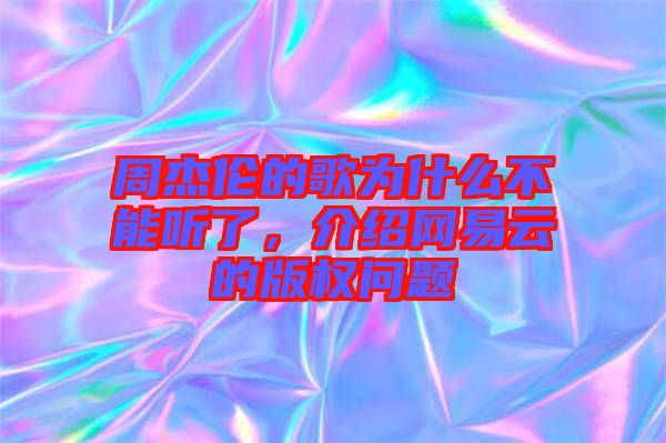 周杰倫的歌為什么不能聽了,介紹網(wǎng)易云的版權(quán)問題