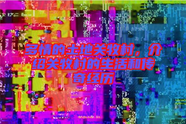 多情的土地關(guān)牧村,介紹關(guān)牧村的生活和傳奇經(jīng)歷