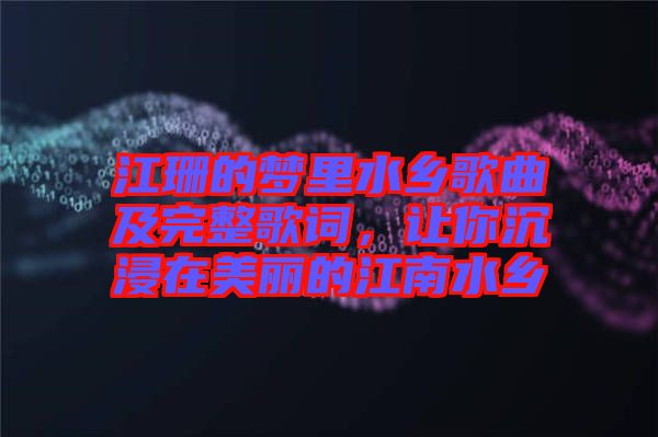江珊的夢里水鄉歌曲及完整歌詞，讓你沉浸在美麗的江南水鄉