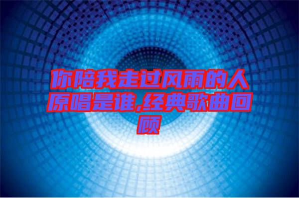 你陪我走過風雨的人原唱是誰,經典歌曲回顧