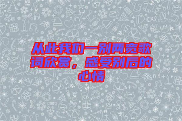 從此我們一別兩寬歌詞欣賞，感受別后的心情