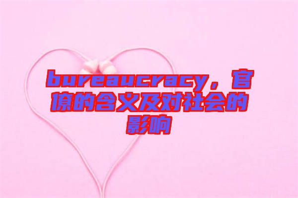bureaucracy,官僚的含義及對社會的影響