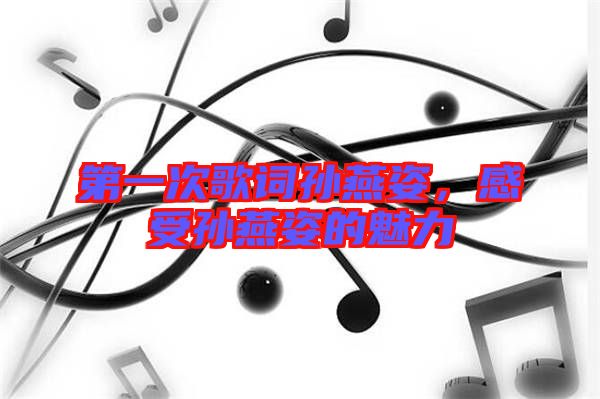 第一次歌詞孫燕姿,感受孫燕姿的魅力