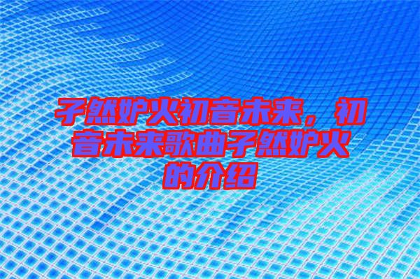 孑然妒火初音未來,初音未來歌曲孑然妒火的介紹