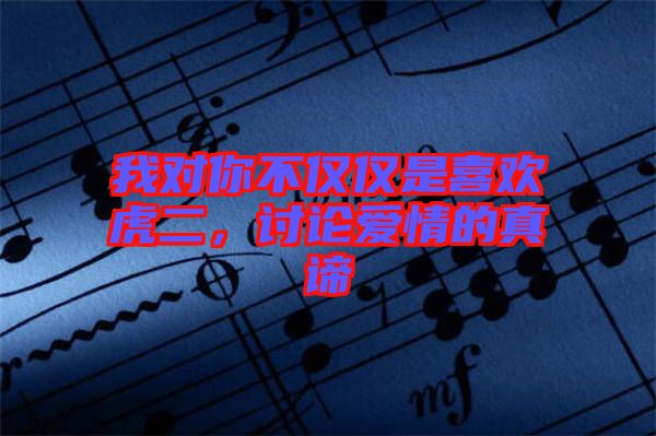 我對(duì)你不僅僅是喜歡虎二，討論愛情的真諦