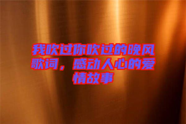 我吹過你吹過的晚風歌詞，感動人心的愛情故事