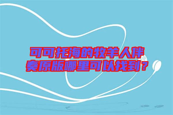 可可托海的牧羊人伴奏原版哪里可以找到？