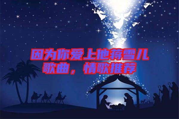 因為你愛上他蔣雪兒歌曲，情歌推薦