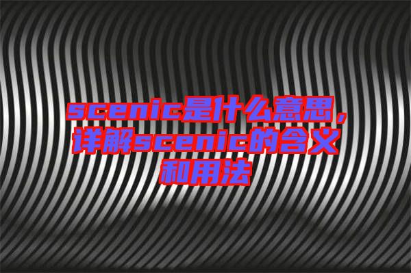 scenic是什么意思,詳解scenic的含義和用法