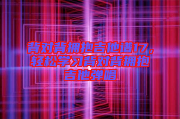 背對背擁抱吉他譜17,輕松學習背對背擁抱吉他彈唱