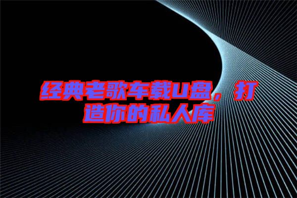 經典老歌車載U盤,打造你的私人庫