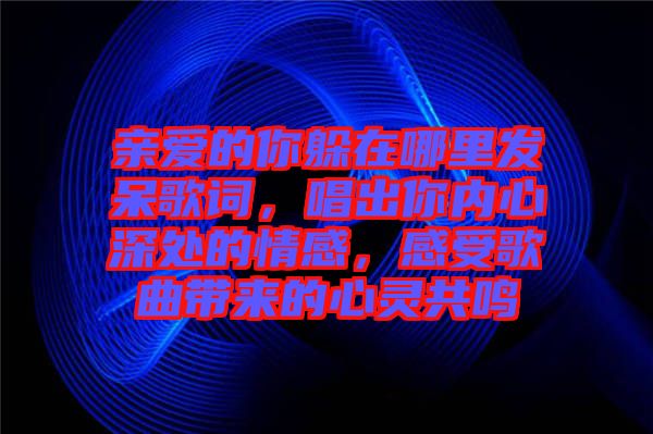 親愛的你躲在哪里發呆歌詞，唱出你內心深處的情感，感受歌曲帶來的心靈共鳴