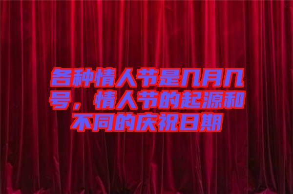 各種情人節是幾月幾號,情人節的起源和不同的慶祝日期