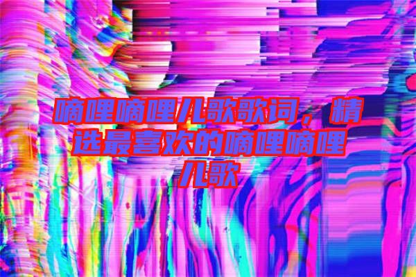 嘀哩嘀哩兒歌歌詞，精選最喜歡的嘀哩嘀哩兒歌