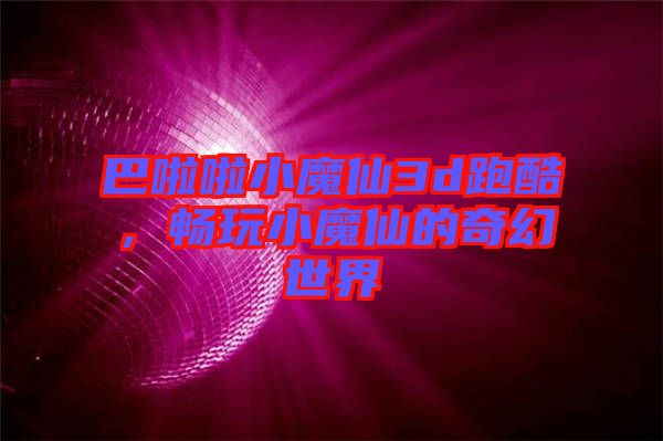 巴啦啦小魔仙3d跑酷，暢玩小魔仙的奇幻世界