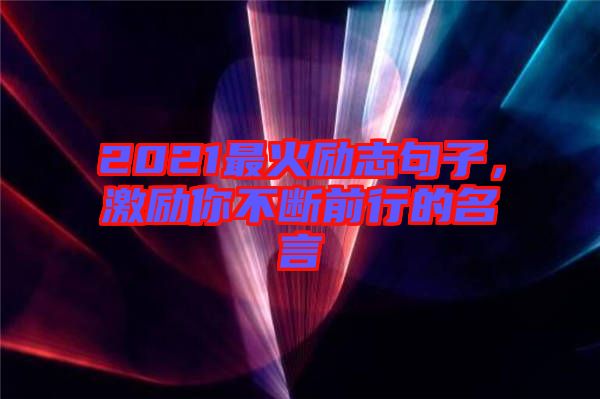 2021最火勵(lì)志句子，激勵(lì)你不斷前行的名言