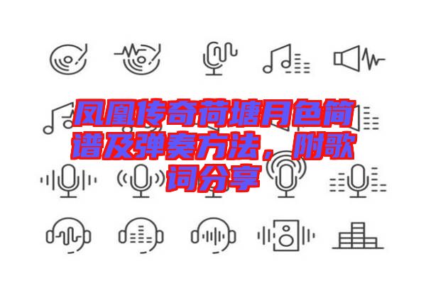 鳳凰傳奇荷塘月色簡譜及彈奏方法,附歌詞分享