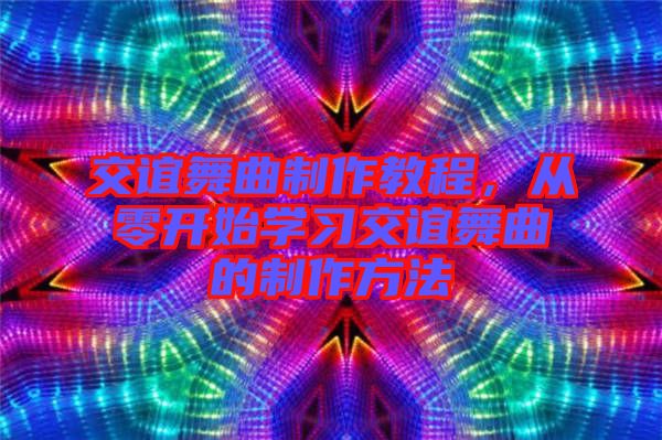 交誼舞曲制作教程，從零開(kāi)始學(xué)習(xí)交誼舞曲的制作方法