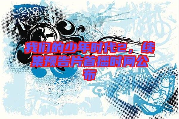 我們的少年時代2，續集預告片首播時間公布