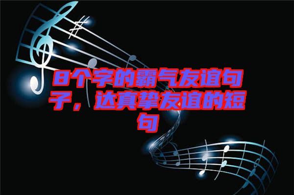 8個字的霸氣友誼句子,達真摯友誼的短句