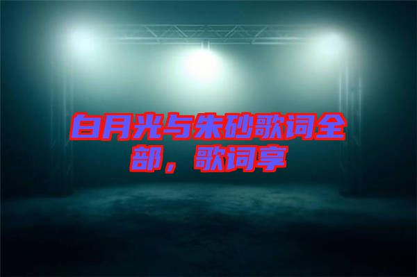 白月光與朱砂歌詞全部，歌詞享