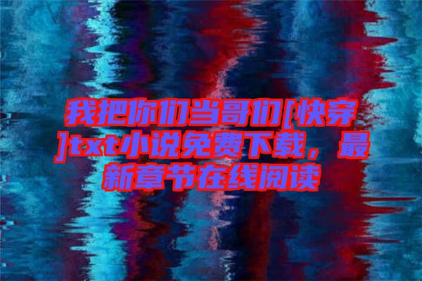 我把你們當(dāng)哥們[快穿]txt小說免費下載，最新章節(jié)在線閱讀