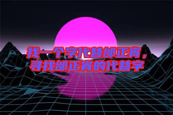 找一個字代替邰正宵,尋找邰正宵的代替字