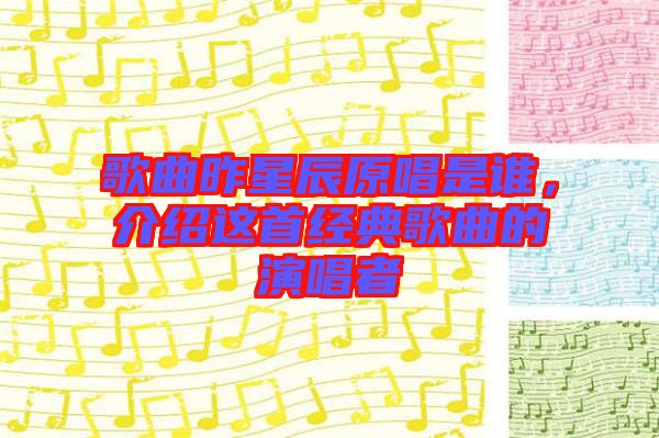 歌曲昨星辰原唱是誰，介紹這首經典歌曲的演唱者