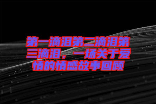 第一滴淚第二滴淚第三滴淚,一場關于愛情的情感故事回顧