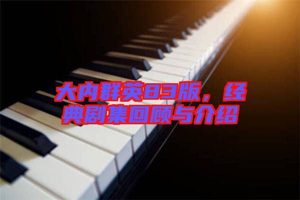 大內(nèi)群英83版，經(jīng)典劇集回顧與介紹
