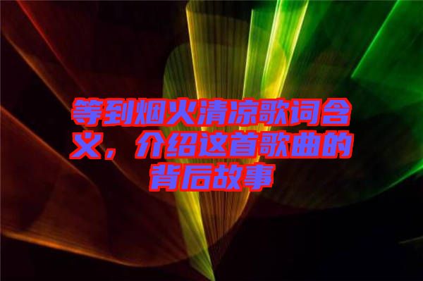 等到煙火清涼歌詞含義，介紹這首歌曲的背后故事