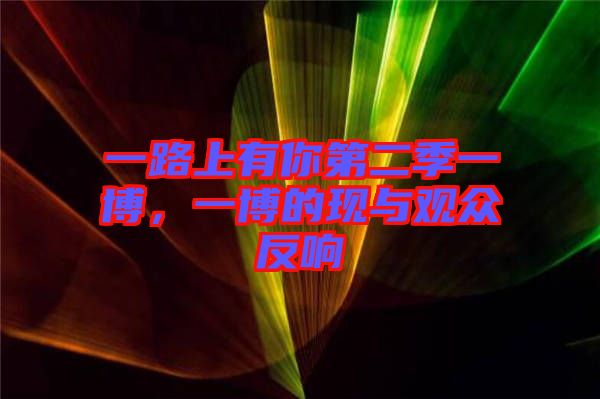 一路上有你第二季一博，一博的現(xiàn)與觀眾反響