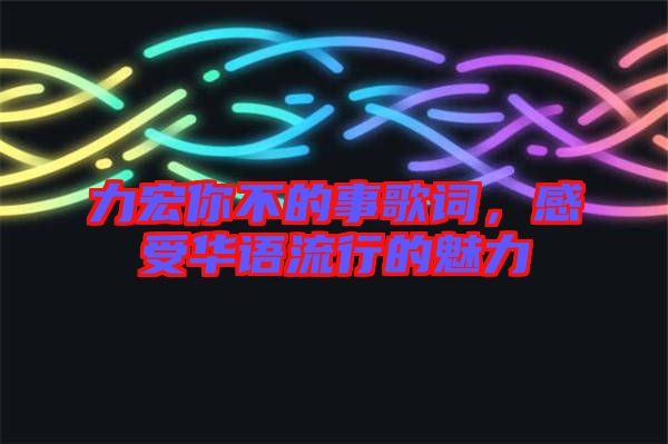 力宏你不的事歌詞，感受華語流行的魅力