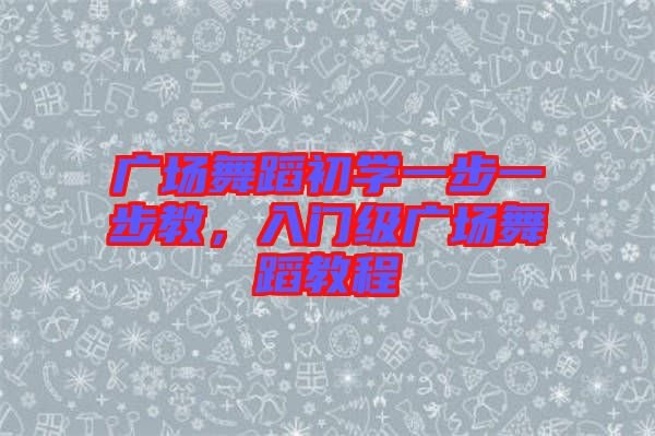 廣場舞蹈初學(xué)一步一步教,入門級廣場舞蹈教程