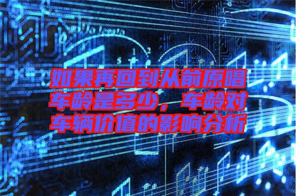 如果再回到從前原唱車齡是多少，車齡對車輛價值的影響分析
