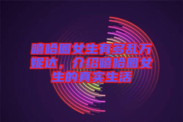 嘻哈圈女生有多亂萬妮達,介紹嘻哈圈女生的真實生活