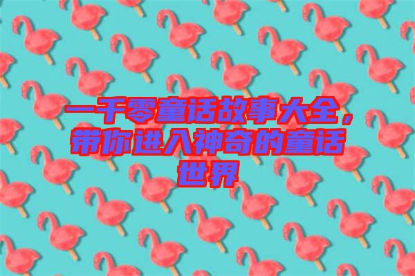 一千零童話故事大全，帶你進入神奇的童話世界
