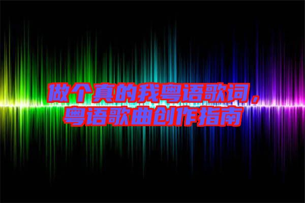 做個真的我粵語歌詞,粵語歌曲創(chuàng)作指南